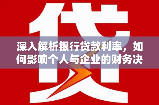 员山深入解析银行贷款利率，如何影响个人与企业的财务决策