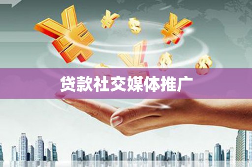 员山贷款社交媒体推广