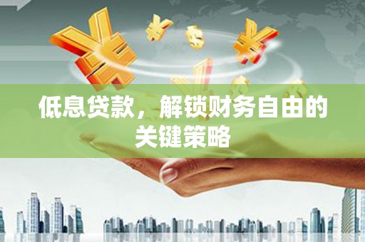 员山低息贷款，解锁财务自由的关键策略
