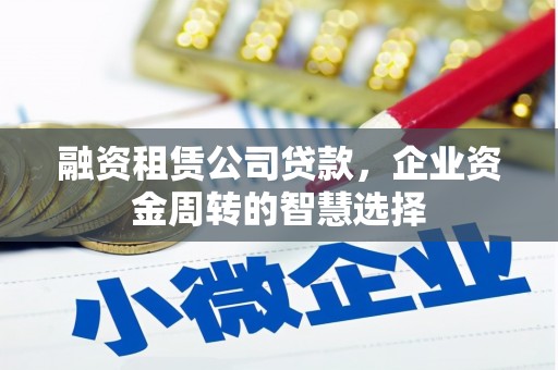 员山融资租赁公司贷款，企业资金周转的智慧选择