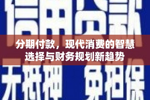 员山分期付款，现代消费的智慧选择与财务规划新趋势