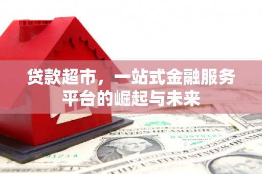 员山贷款超市，一站式金融服务平台的崛起与未来