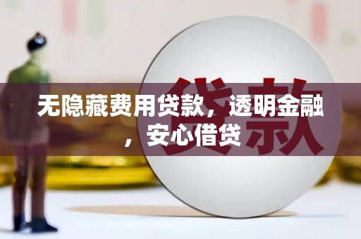 员山无隐藏费用贷款，透明金融，安心借贷