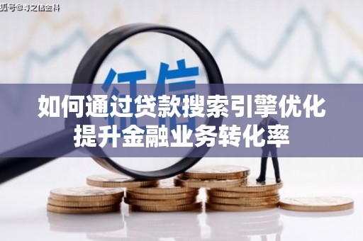 员山如何通过贷款搜索引擎优化提升金融业务转化率