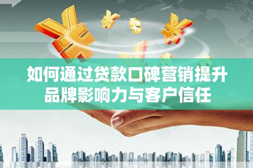 员山如何通过贷款口碑营销提升品牌影响力与客户信任