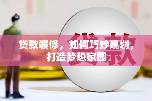员山贷款装修，如何巧妙规划，打造梦想家园