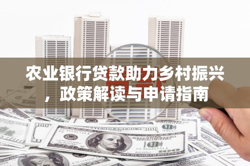 员山农业银行贷款助力乡村振兴，政策解读与申请指南