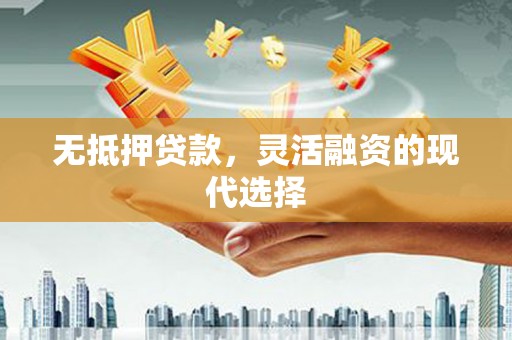 员山无抵押贷款，灵活融资的现代选择