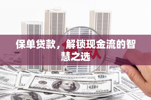 员山保单贷款，解锁现金流的智慧之选