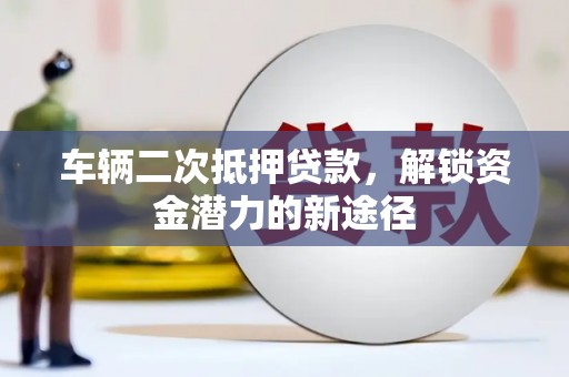 员山车辆二次抵押贷款，解锁资金潜力的新途径