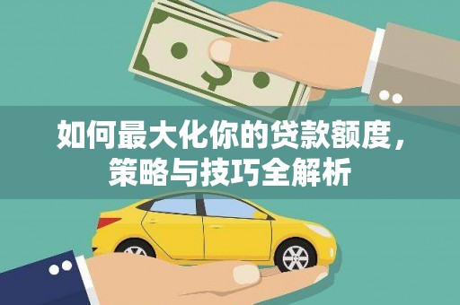 员山如何最大化你的贷款额度，策略与技巧全解析