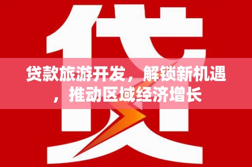 员山贷款旅游开发，解锁新机遇，推动区域经济增长