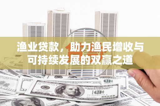 员山渔业贷款，助力渔民增收与可持续发展的双赢之道
