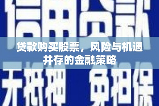 员山贷款购买股票，风险与机遇并存的金融策略