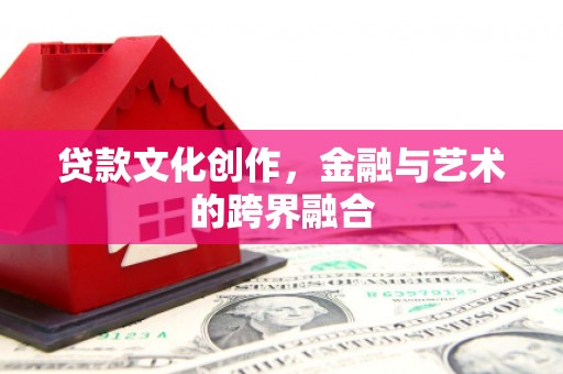 员山贷款文化创作，金融与艺术的跨界融合