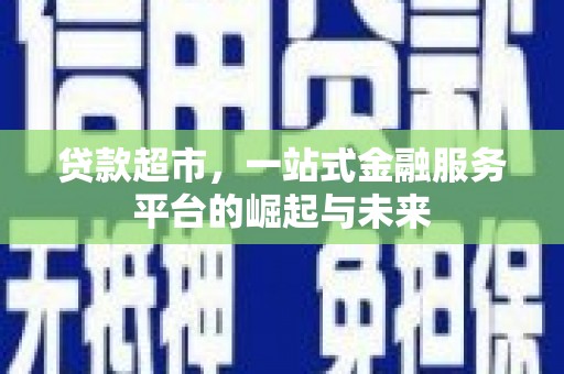 员山贷款超市，一站式金融服务平台的崛起与未来
