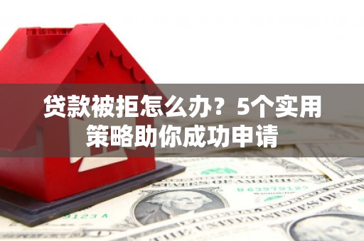 员山贷款被拒怎么办？5个实用策略助你成功申请