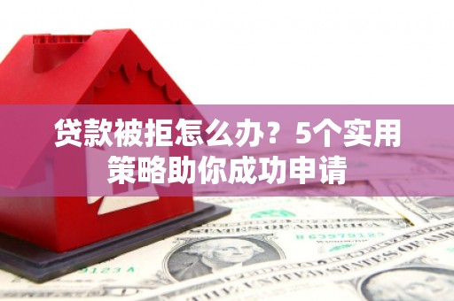 员山贷款被拒怎么办？5个实用策略助你成功申请