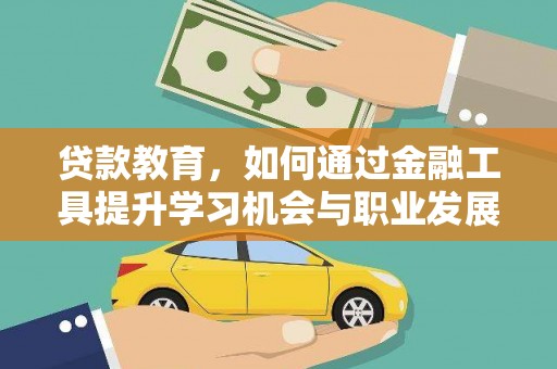 员山贷款教育，如何通过金融工具提升学习机会与职业发展