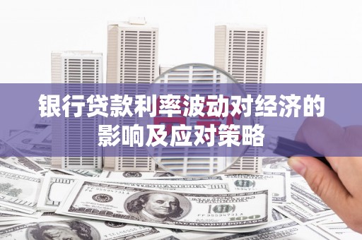 员山银行贷款利率波动对经济的影响及应对策略