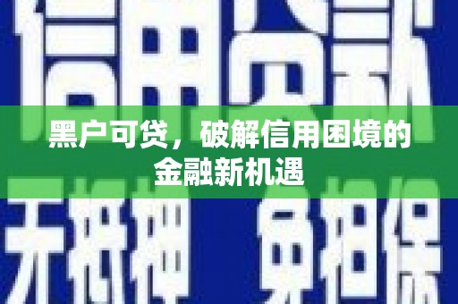 员山黑户可贷，破解信用困境的金融新机遇