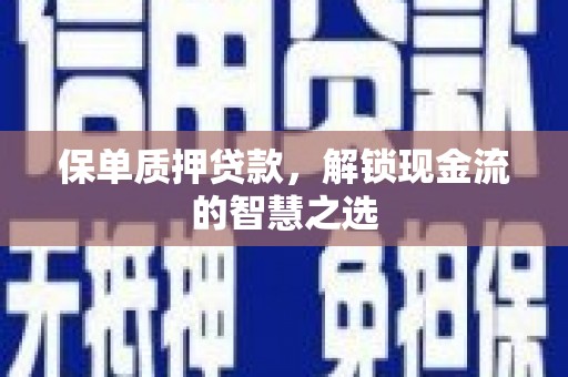 员山保单质押贷款，解锁现金流的智慧之选