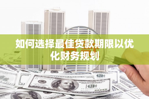 员山如何选择最佳贷款期限以优化财务规划