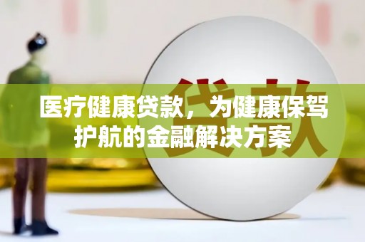 员山医疗健康贷款，为健康保驾护航的金融解决方案