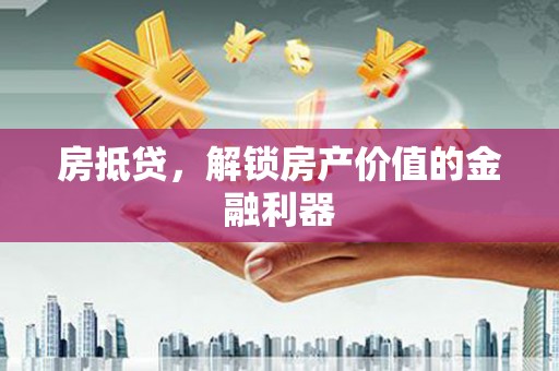 员山房抵贷，解锁房产价值的金融利器