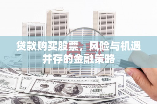 员山贷款购买股票，风险与机遇并存的金融策略