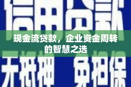 员山现金流贷款，企业资金周转的智慧之选