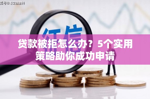 员山贷款被拒怎么办？5个实用策略助你成功申请