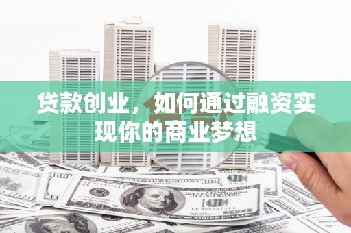 员山贷款创业，如何通过融资实现你的商业梦想