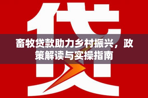 员山畜牧贷款助力乡村振兴，政策解读与实操指南