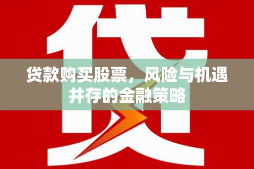 员山贷款购买股票，风险与机遇并存的金融策略