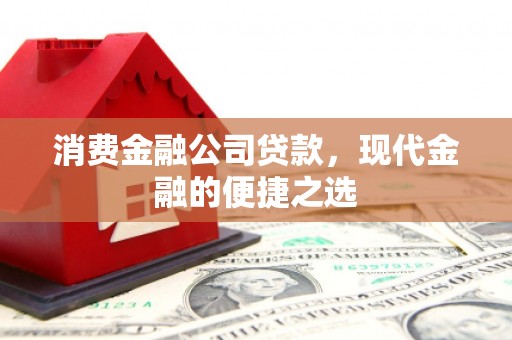 员山消费金融公司贷款，现代金融的便捷之选
