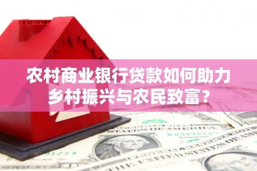 员山农村商业银行贷款如何助力乡村振兴与农民致富？