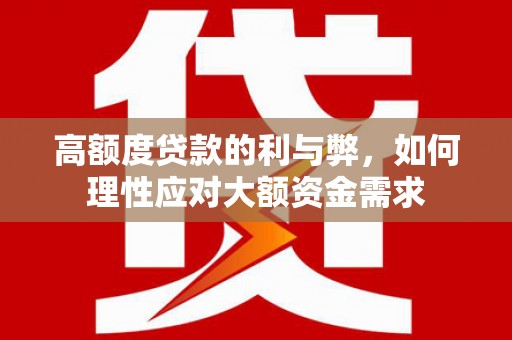 员山高额度贷款的利与弊，如何理性应对大额资金需求