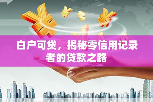 员山白户可贷，揭秘零信用记录者的贷款之路