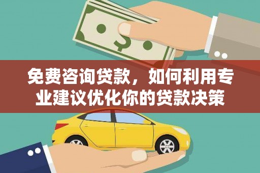 员山免费咨询贷款，如何利用专业建议优化你的贷款决策