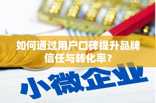 员山如何通过用户口碑提升品牌信任与转化率？