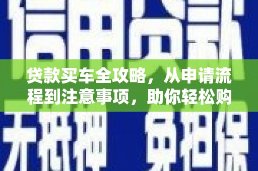 员山贷款买车全攻略，从申请流程到注意事项，助你轻松购车