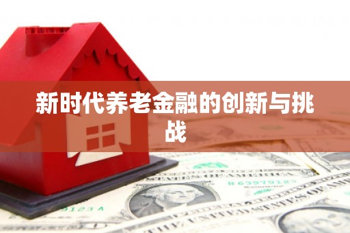 员山新时代养老金融的创新与挑战
