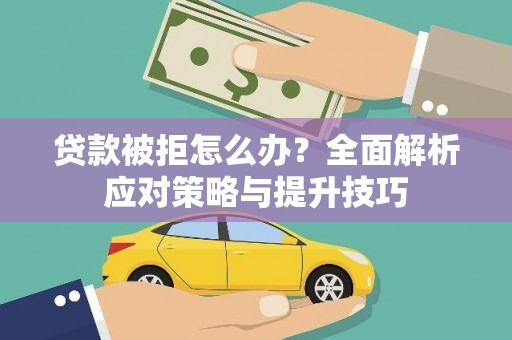 员山贷款被拒怎么办？全面解析应对策略与提升技巧