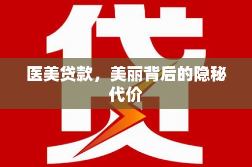 员山医美贷款，美丽背后的隐秘代价