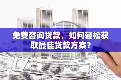 员山免费咨询贷款，如何轻松获取最佳贷款方案？